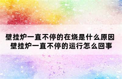 壁挂炉一直不停的在烧是什么原因 壁挂炉一直不停的运行怎么回事